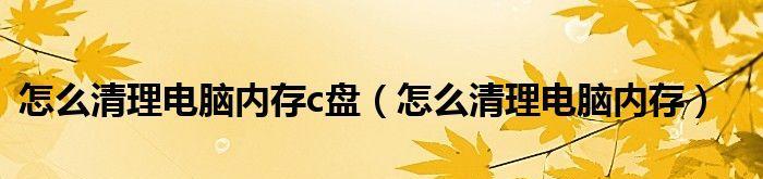 清理电脑C盘垃圾文件，释放内存空间（一键清理，让电脑更流畅）