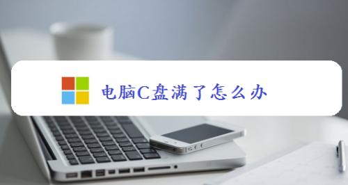 如何清理满了的C盘空间？（快速删除无用文件，释放C盘空间）
