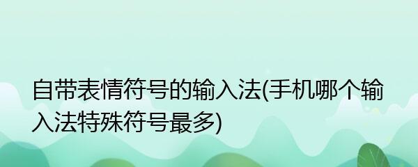 手机特殊符号输入法大全（打开你的手机输入新世界）
