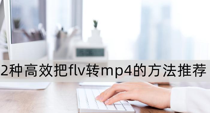 手机FLV转换MP4的最简单方法（快速转换FLV格式为MP4的步骤及工具推荐）