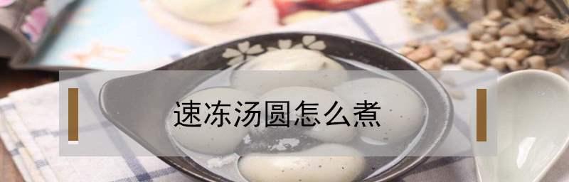 速冻汤圆怎么煮才好吃？掌握这些技巧轻松搞定！